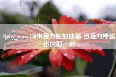 安阳50米接力跑加油稿-当接力棒递出的那一刻