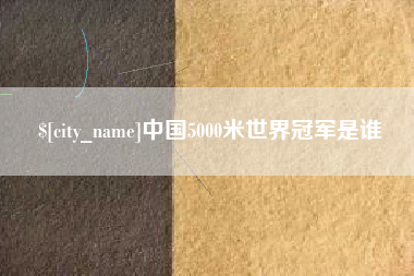 安阳中国5000米世界冠军是谁