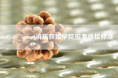 安阳消防救援学院报考体检标准