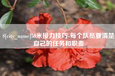 安阳50米接力技巧-每个队员要清楚自己的任务和职责