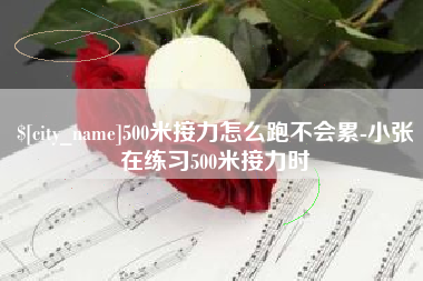 安阳500米接力怎么跑不会累-小张在练习500米接力时