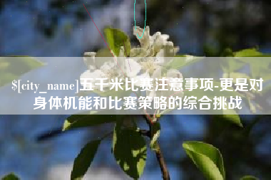 安阳五千米比赛注意事项-更是对身体机能和比赛策略的综合挑战