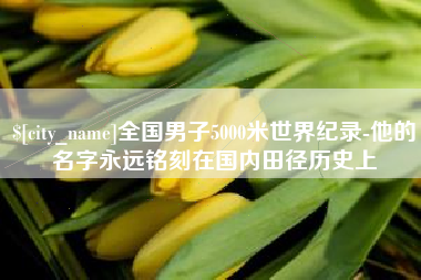 安阳全国男子5000米世界纪录-他的名字永远铭刻在国内田径历史上
