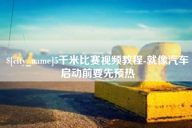 安阳5千米比赛视频教程-就像汽车启动前要先预热
