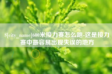 安阳600米接力赛怎么跑-这是接力赛中最容易出现失误的地方