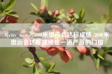 安阳5000米奥运会达标成绩-5000米奥运会达标成绩是一道严苛的门槛