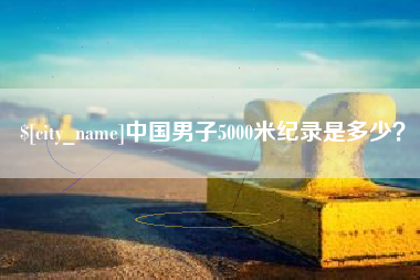 安阳中国男子5000米纪录是多少？