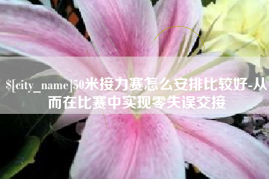 安阳50米接力赛怎么安排比较好-从而在比赛中实现零失误交接
