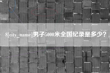 安阳男子5000米全国纪录是多少？