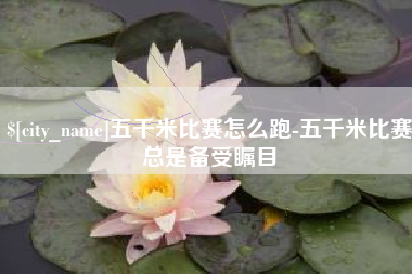安阳五千米比赛怎么跑-五千米比赛总是备受瞩目