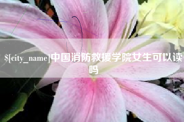 安阳中国消防救援学院女生可以读吗