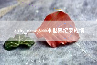 安阳5000米世界纪录成绩