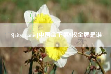 安阳中国拿下第9枚金牌是谁