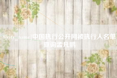 安阳中国执行公开网被执行人名单查询孟凡鹏