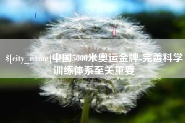 安阳中国5000米奥运金牌-完善科学训练体系至关重要