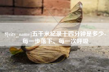 安阳五千米纪录十四分钟是多少-每一步落下、每一次呼吸