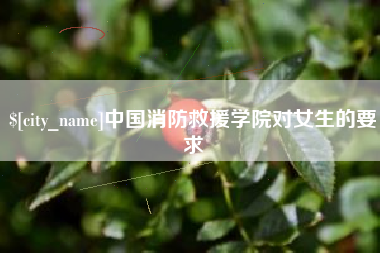 安阳中国消防救援学院对女生的要求