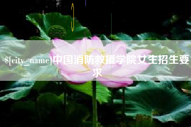 安阳中国消防救援学院女生招生要求