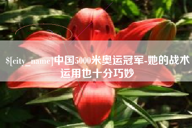 安阳中国5000米奥运冠军-她的战术运用也十分巧妙