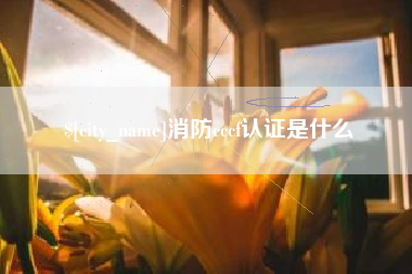 安阳消防cccf认证是什么