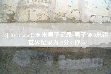 安阳5000米男子记录-男子5000米跑世界纪录为12分37秒35