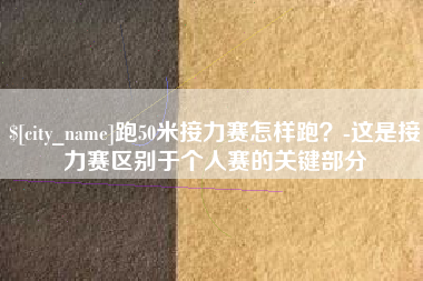 安阳跑50米接力赛怎样跑？-这是接力赛区别于个人赛的关键部分
