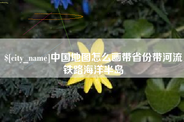 安阳中国地图怎么画带省份带河流铁路海洋半岛