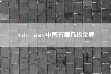 安阳中国有哪几枚金牌