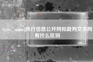 安阳执行信息公开网和裁判文书网有什么区别