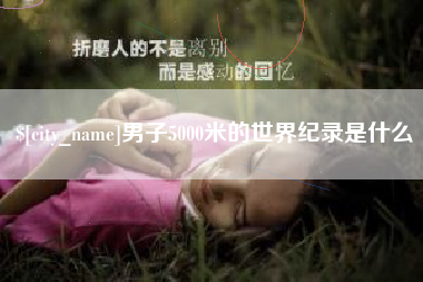 安阳男子5000米的世界纪录是什么