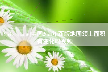 安阳中国2024年新版地图领土面积有变化吗视频