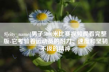 安阳男子5000米比赛视频观看完整版-它考验着运动员的耐力、速度和坚韧不拔的精神
