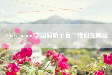 安阳中国消防平台二维码在哪里