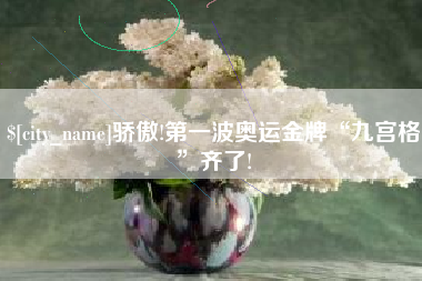 安阳骄傲!第一波奥运金牌“九宫格”齐了!