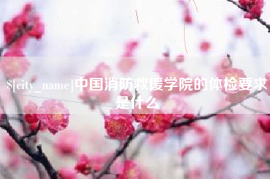 安阳中国消防救援学院的体检要求是什么