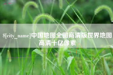 安阳中国地图全图高清版世界地图高清十亿像素