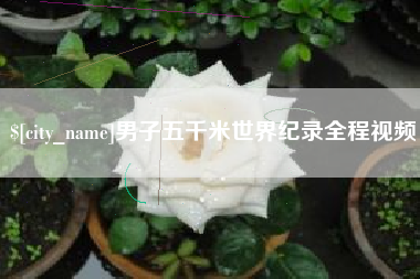 安阳男子五千米世界纪录全程视频