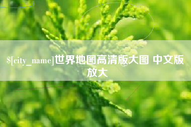 安阳世界地图高清版大图 中文版 放大