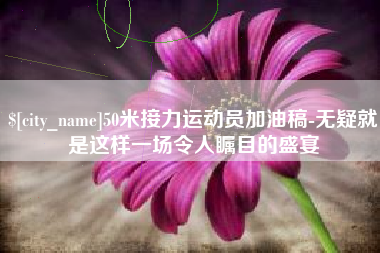 安阳50米接力运动员加油稿-无疑就是这样一场令人瞩目的盛宴