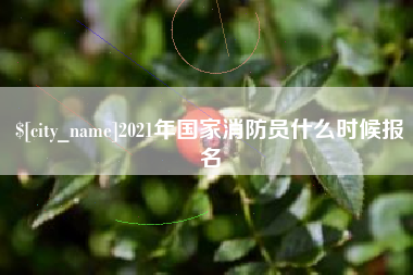 安阳2021年国家消防员什么时候报名