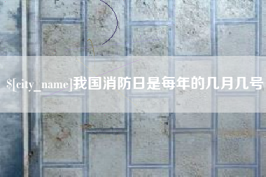 安阳我国消防日是每年的几月几号