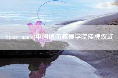 安阳中国消防救援学院挂牌仪式