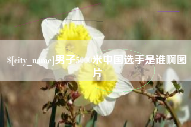 安阳男子5000米中国选手是谁啊图片