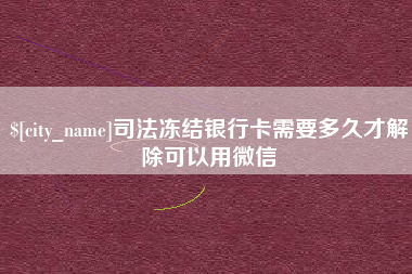 安阳司法冻结银行卡需要多久才解除可以用微信