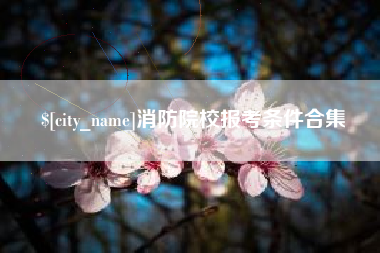 安阳消防院校报考条件合集